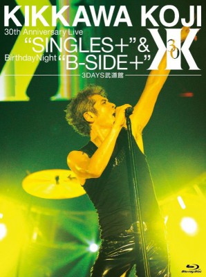 KIKKAWA KOJI 30th Anniversary Live "SINGLES+"＆ Birtyday Night"B-SIDE+" 【3DAYS武道館】