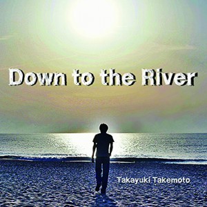 Down To The River　竹本孝之